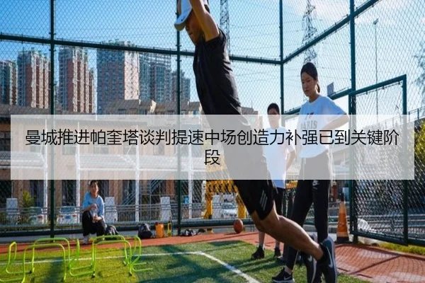 曼城推进帕奎塔谈判提速中场创造力补强已到关键阶段