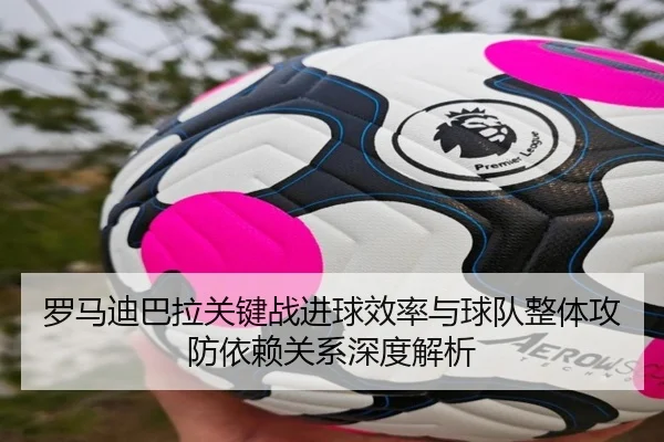 罗马迪巴拉关键战进球效率与球队整体攻防依赖关系深度解析