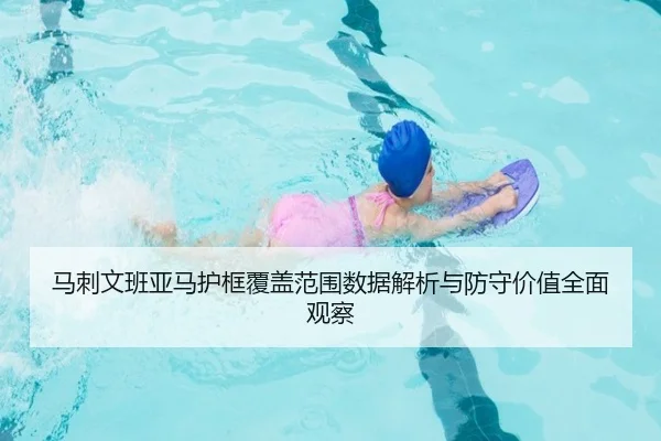 马刺文班亚马护框覆盖范围数据解析与防守价值全面观察